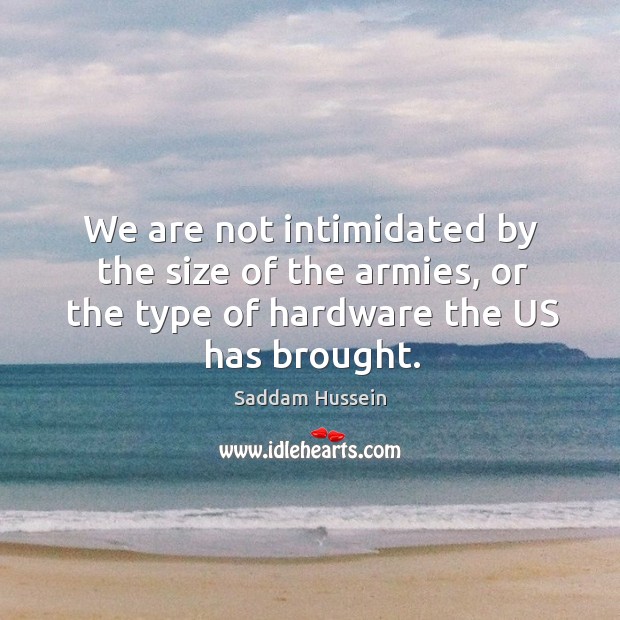 We are not intimidated by the size of the armies, or the type of hardware the us has brought. Image