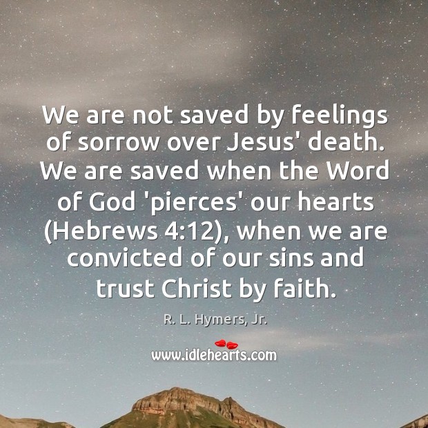 We are not saved by feelings of sorrow over Jesus’ death. We R. L. Hymers, Jr. Picture Quote