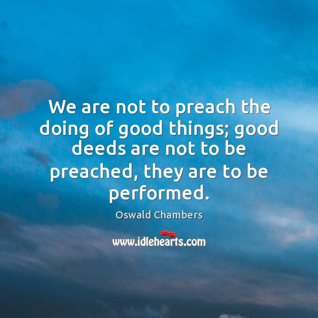 We are not to preach the doing of good things; good deeds Oswald Chambers Picture Quote