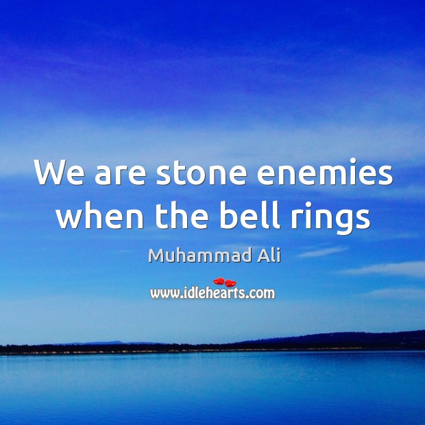 We are stone enemies when the bell rings Muhammad Ali Picture Quote