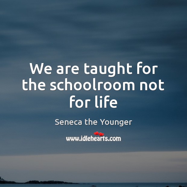 We are taught for the schoolroom not for life Seneca the Younger Picture Quote