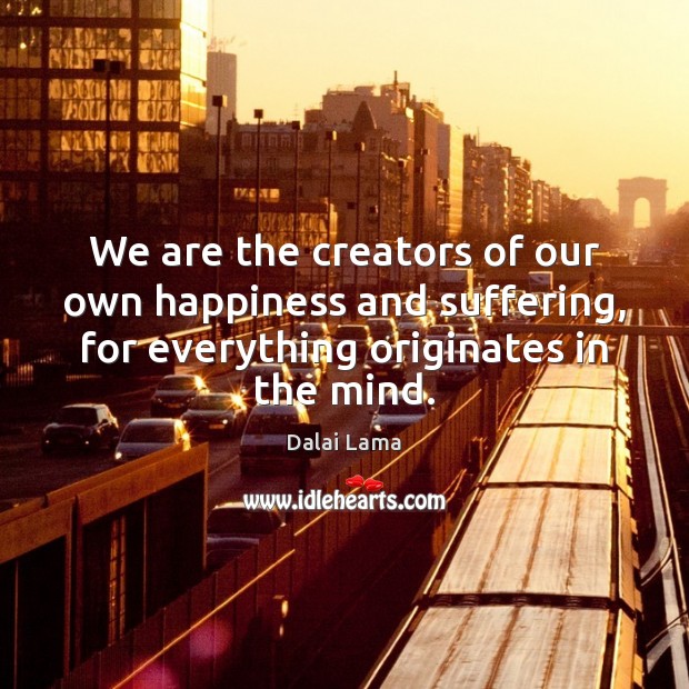 We are the creators of our own happiness and suffering, for everything Image