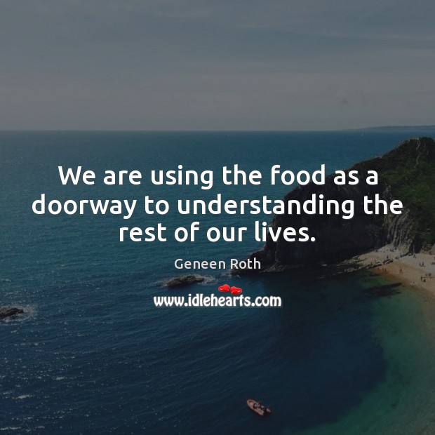 We are using the food as a doorway to understanding the rest of our lives. Understanding Quotes Image