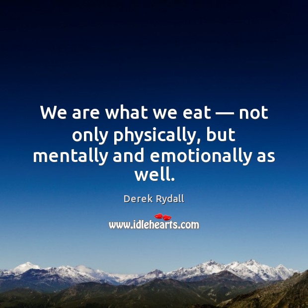 We are what we eat — not only physically, but mentally and emotionally as well. Picture Quotes Image