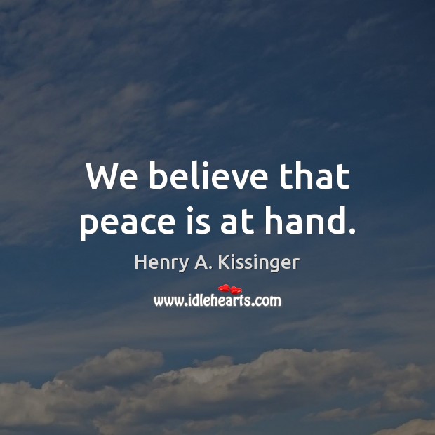 We believe that peace is at hand. Henry A. Kissinger Picture Quote