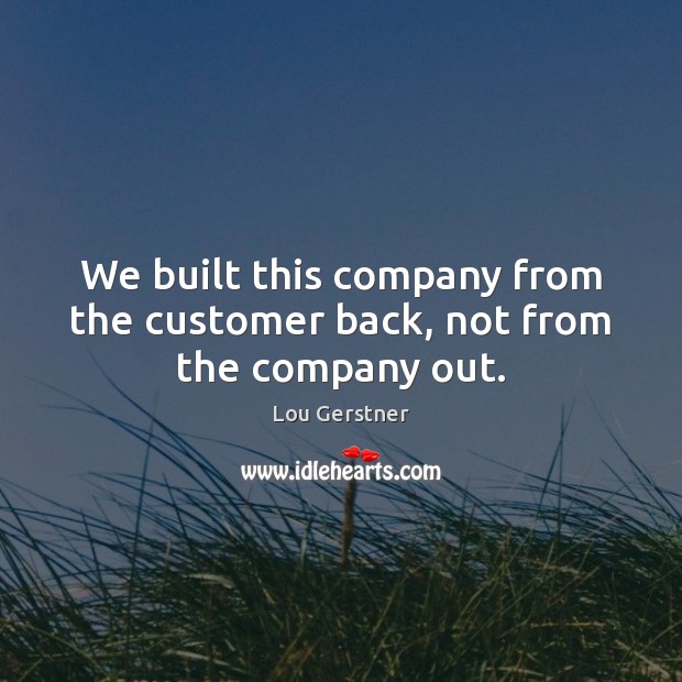 We built this company from the customer back, not from the company out. Picture Quotes Image