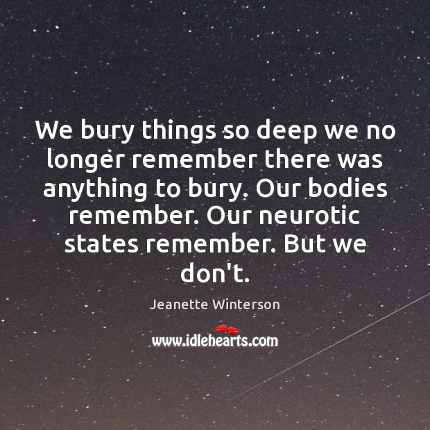 We bury things so deep we no longer remember there was anything Jeanette Winterson Picture Quote