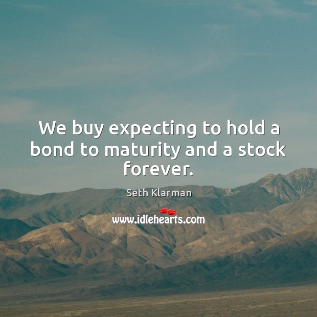 We buy expecting to hold a bond to maturity and a stock forever. Seth Klarman Picture Quote