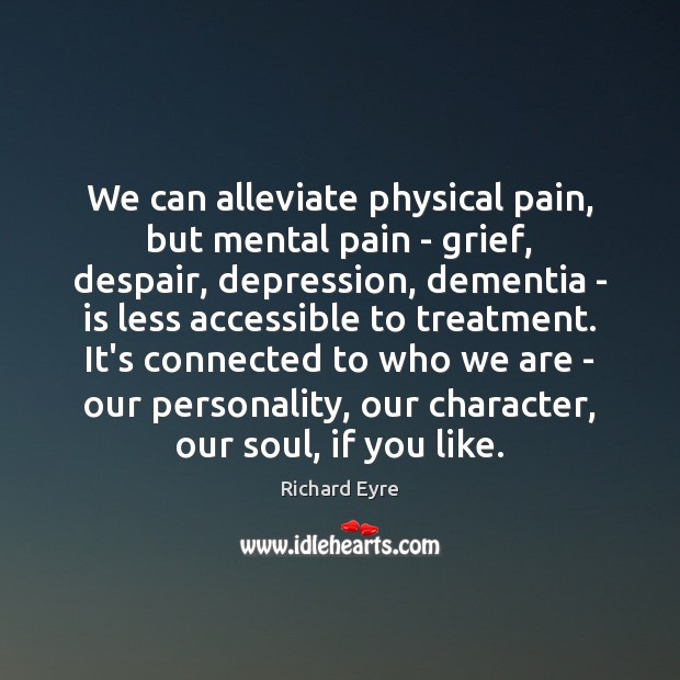 We can alleviate physical pain, but mental pain – grief, despair, depression, Image