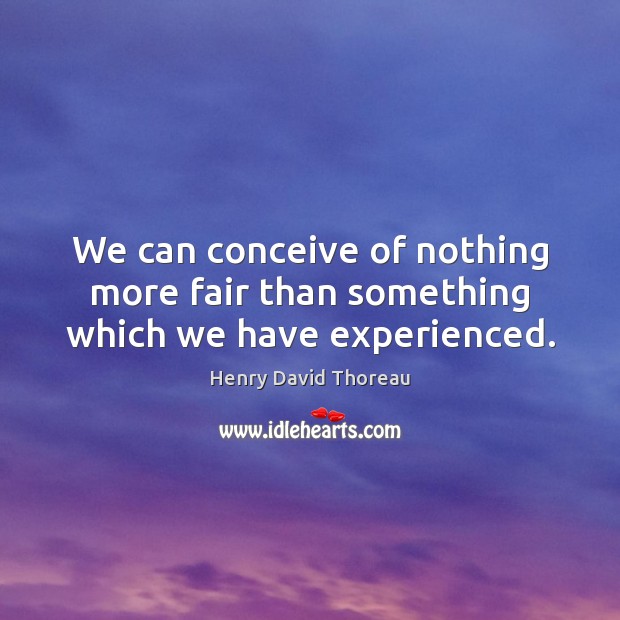 We can conceive of nothing more fair than something which we have experienced. Image