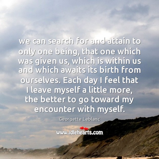 We can search for and attain to only one being, that one Georgette Leblanc Picture Quote