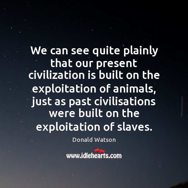 We can see quite plainly that our present civilization is built on Donald Watson Picture Quote