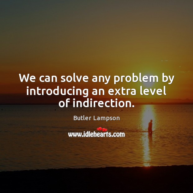 We can solve any problem by introducing an extra level of indirection. Picture Quotes Image