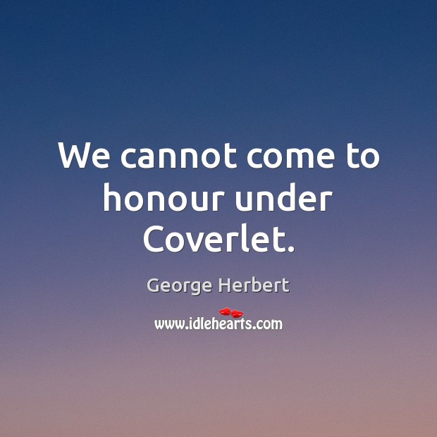 We cannot come to honour under Coverlet. Picture Quotes Image