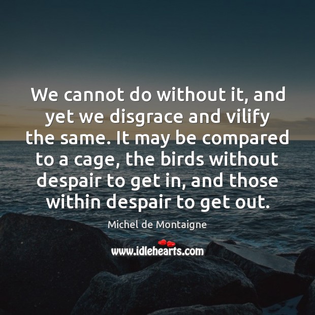 We cannot do without it, and yet we disgrace and vilify the Picture Quotes Image