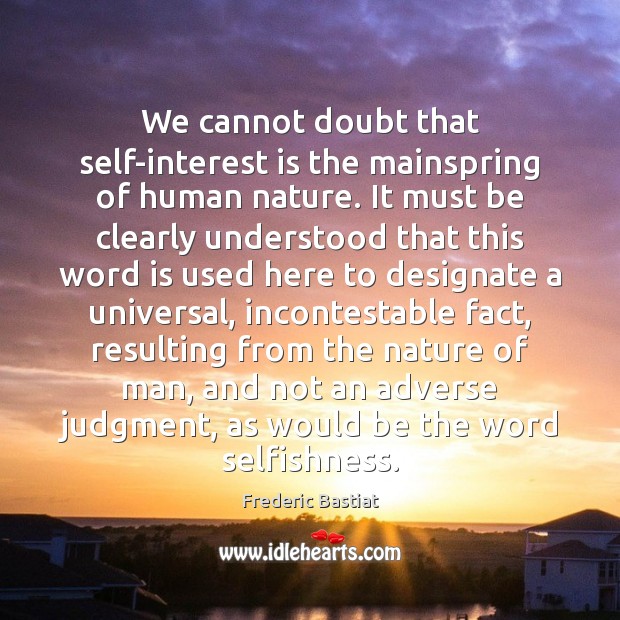 We cannot doubt that self-interest is the mainspring of human nature. It Image