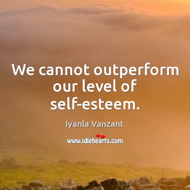 We cannot outperform our level of self-esteem. Iyanla Vanzant Picture Quote