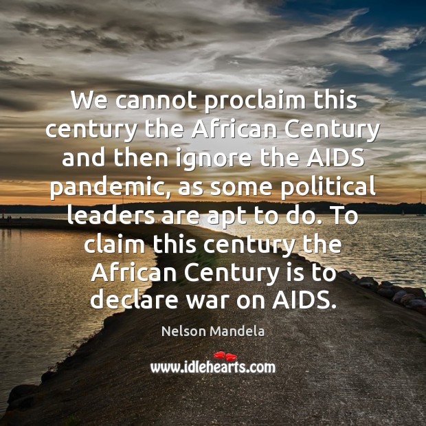 We cannot proclaim this century the African Century and then ignore the Picture Quotes Image