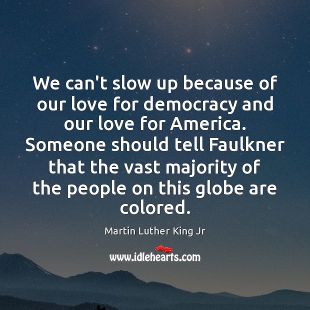 We can’t slow up because of our love for democracy and our Martin Luther King Jr Picture Quote