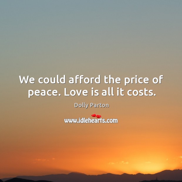 We could afford the price of peace. Love is all it costs. Image