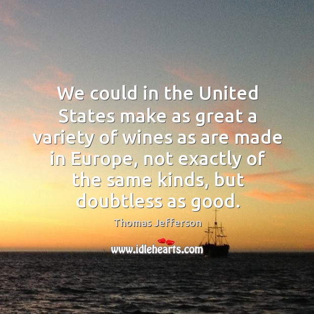 We could in the United States make as great a variety of Thomas Jefferson Picture Quote