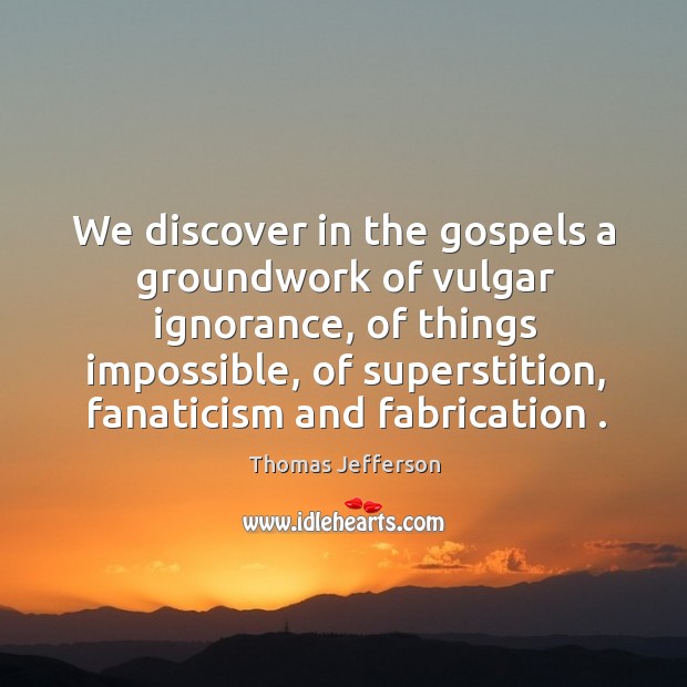 We discover in the gospels a groundwork of vulgar ignorance, of things Thomas Jefferson Picture Quote