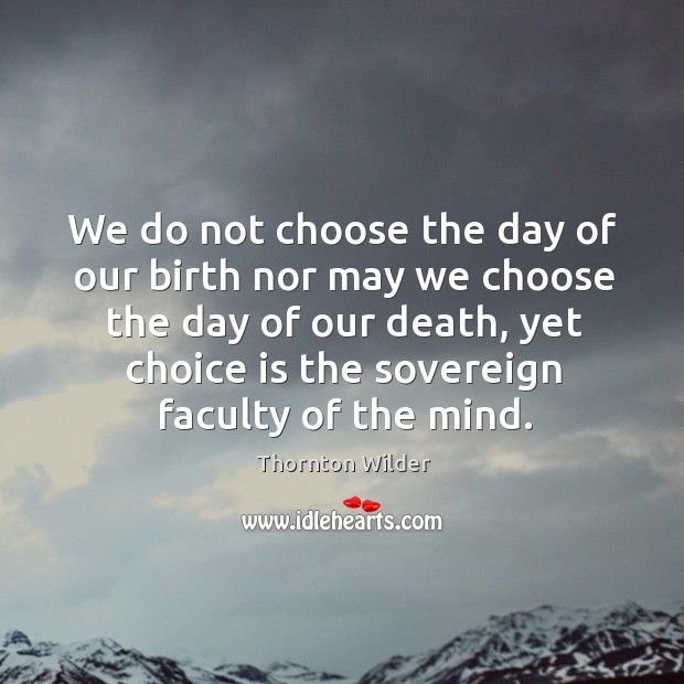 We do not choose the day of our birth nor may we choose the day of our death Thornton Wilder Picture Quote