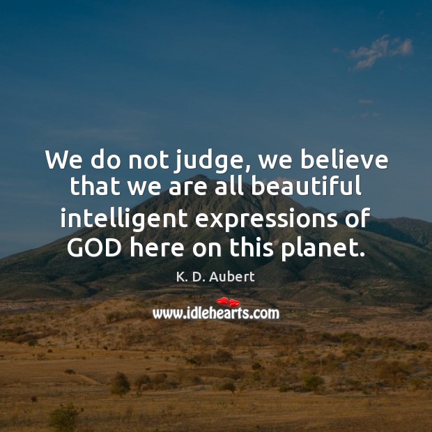 We do not judge, we believe that we are all beautiful intelligent Picture Quotes Image