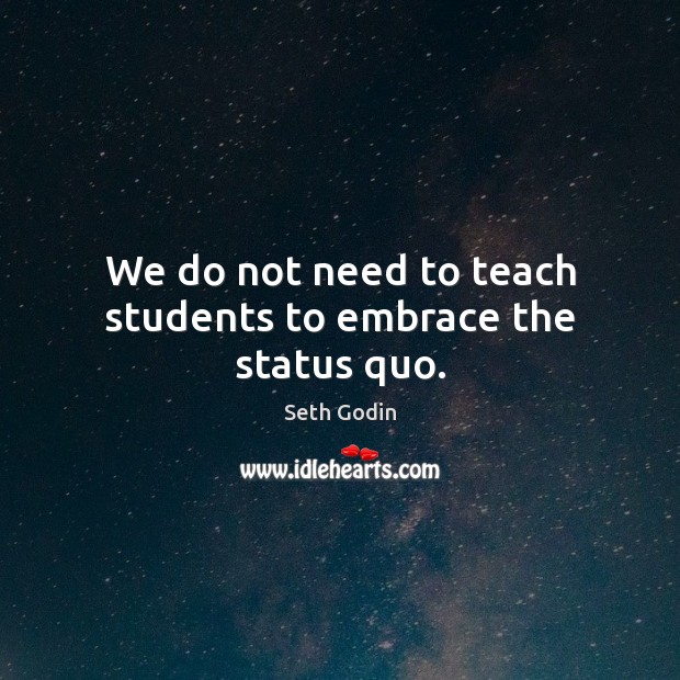 We do not need to teach students to embrace the status quo. Picture Quotes Image