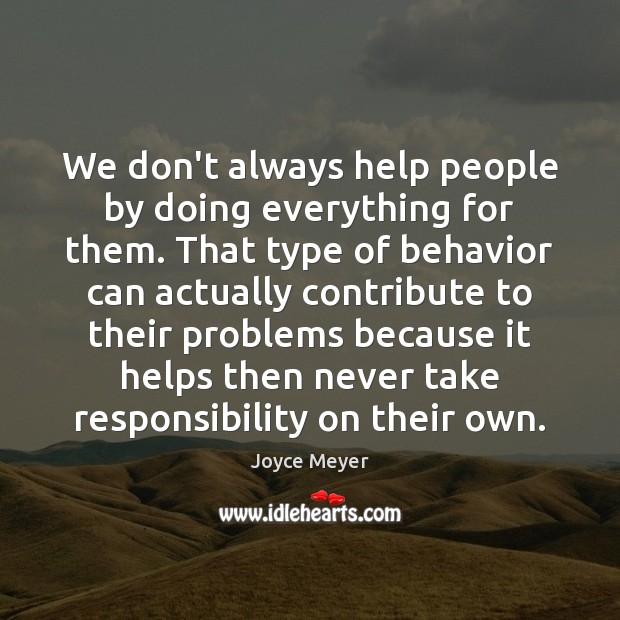 We don’t always help people by doing everything for them. That type Behavior Quotes Image