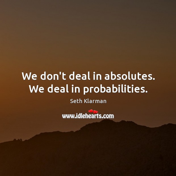 We don’t deal in absolutes. We deal in probabilities. Seth Klarman Picture Quote