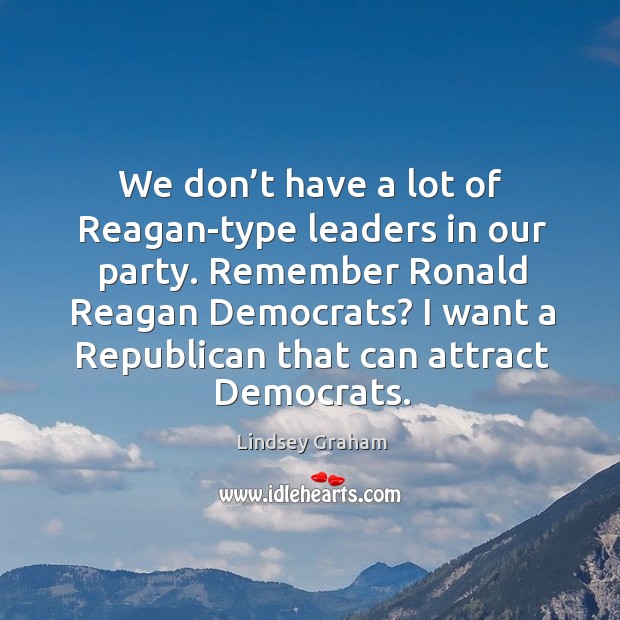 We don’t have a lot of reagan-type leaders in our party. Remember ronald reagan democrats? Image