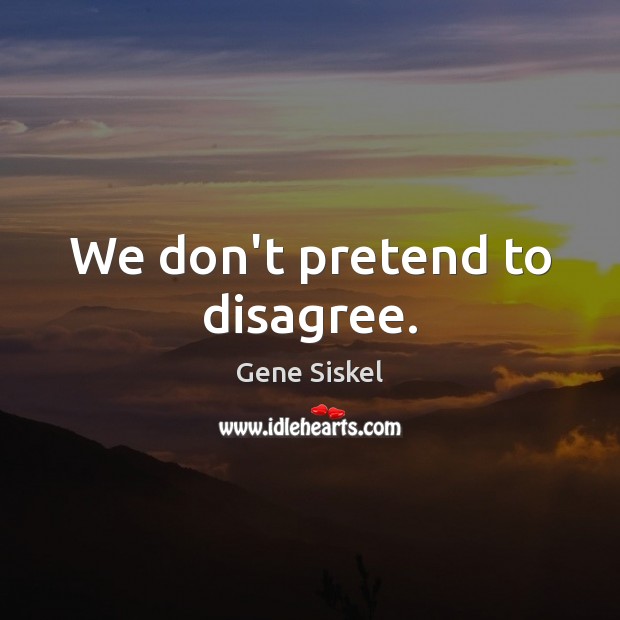 We don’t pretend to disagree. Pretend Quotes Image