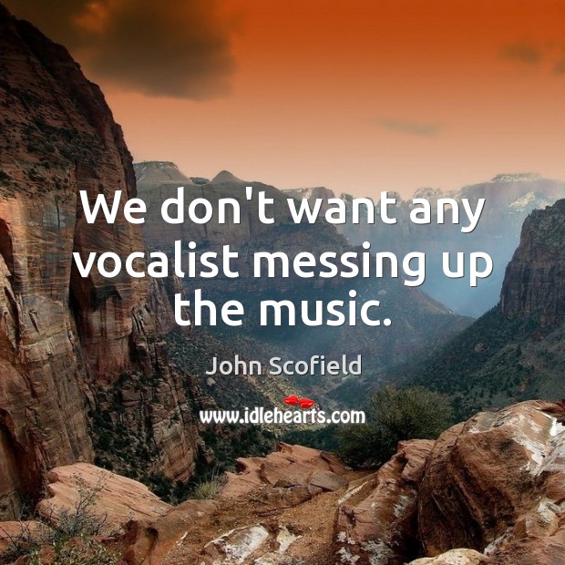 We don’t want any vocalist messing up the music. John Scofield Picture Quote