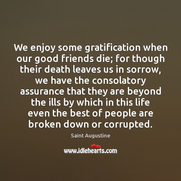 We enjoy some gratification when our good friends die; for though their Saint Augustine Picture Quote