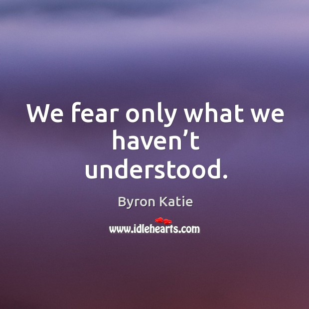 We fear only what we haven’t understood. Image