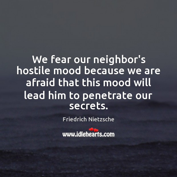 We fear our neighbor’s hostile mood because we are afraid that this Friedrich Nietzsche Picture Quote