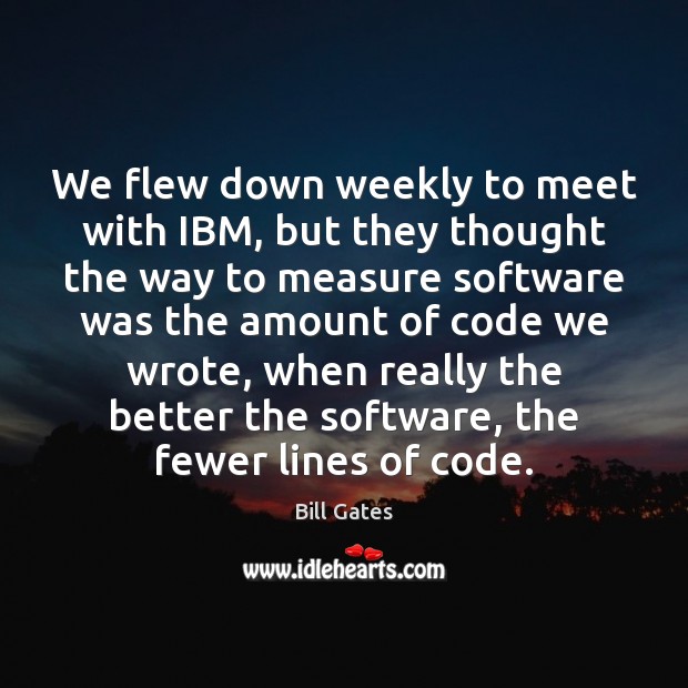 We flew down weekly to meet with IBM, but they thought the Image