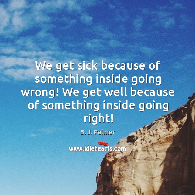 We get sick because of something inside going wrong! We get well B. J. Palmer Picture Quote