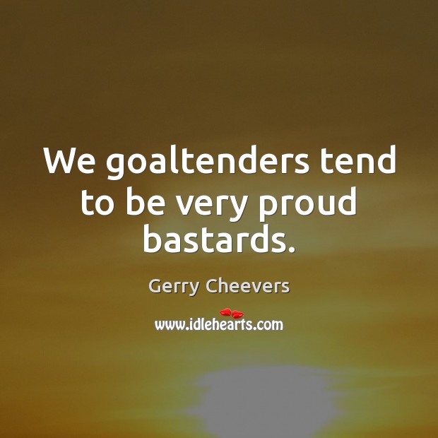 We goaltenders tend to be very proud bastards. Image