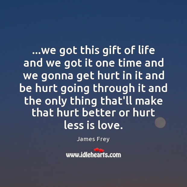 …we got this gift of life and we got it one time Gift Quotes Image