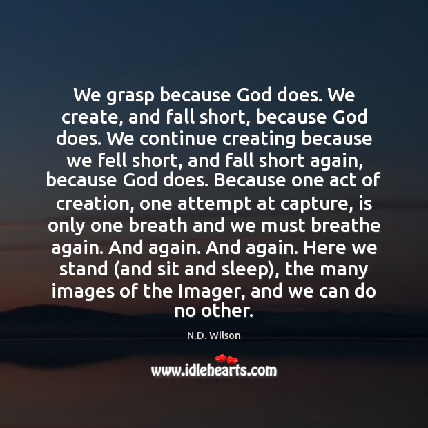 We grasp because God does. We create, and fall short, because God Picture Quotes Image