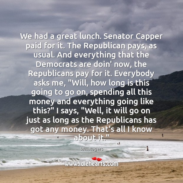 We had a great lunch. Senator Capper paid for it. The Republican Will Rogers Picture Quote