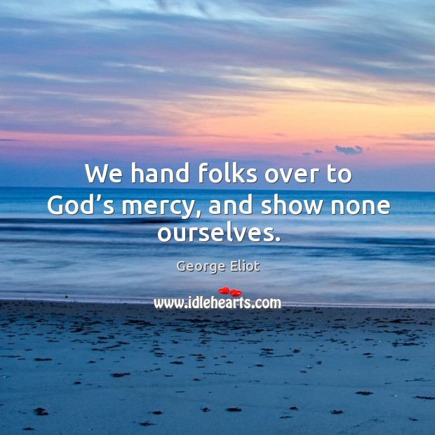 We hand folks over to God’s mercy, and show none ourselves. George Eliot Picture Quote