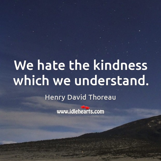We hate the kindness which we understand. Henry David Thoreau Picture Quote