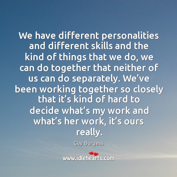 We have different personalities and different skills and the kind of things that we do Guy Burgess Picture Quote
