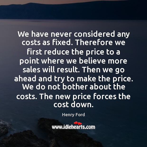 We have never considered any costs as fixed. Therefore we first reduce Henry Ford Picture Quote