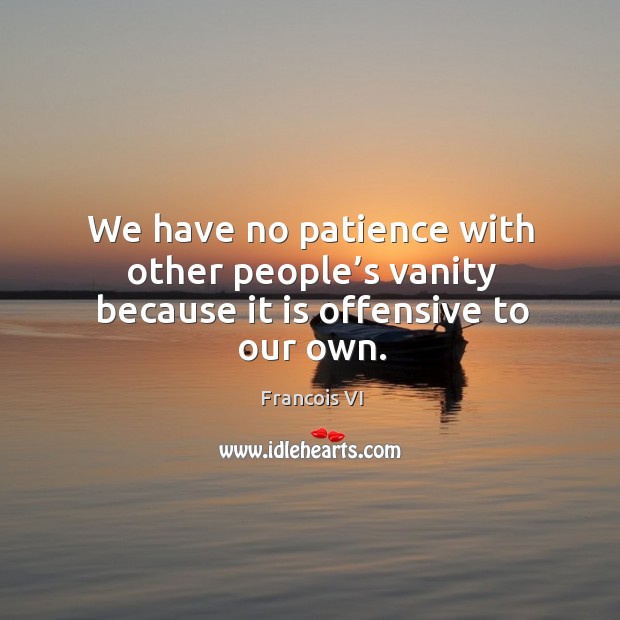 We have no patience with other people’s vanity because it is offensive to our own. Offensive Quotes Image