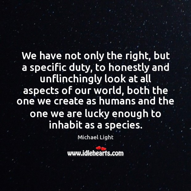 We have not only the right, but a specific duty, to honestly Michael Light Picture Quote