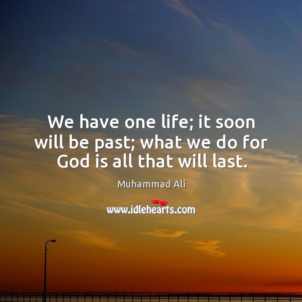 We have one life; it soon will be past; what we do for God is all that will last. Muhammad Ali Picture Quote